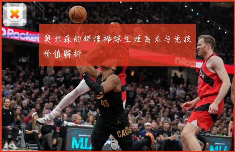 奥尔森的辉煌棒球生涯高光与竞技价值解析