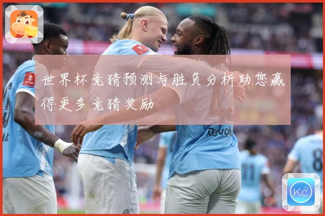 世界杯竞猜预测与胜负分析助您赢得更多竞猜奖励