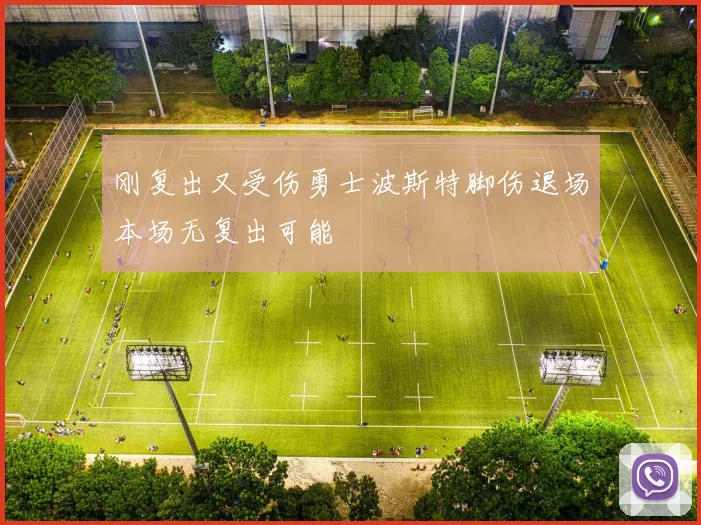 刚复出又受伤勇士波斯特脚伤退场本场无复出可能