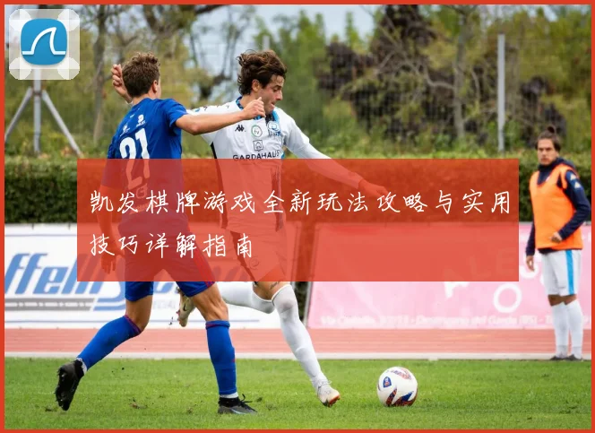 凯发棋牌游戏全新玩法攻略与实用技巧详解指南