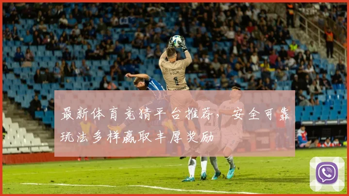 最新体育竞猜平台推荐，安全可靠玩法多样赢取丰厚奖励