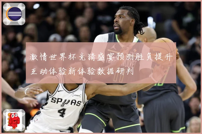 激情世界杯竞猜盛宴预测胜负提升互动体验新体验数据研判