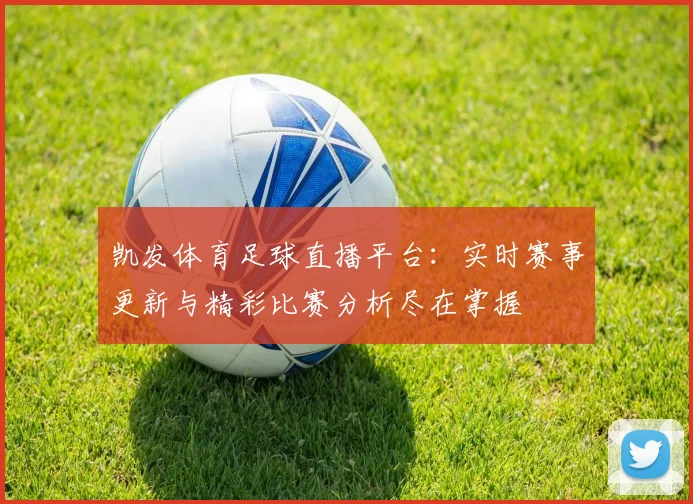 凯发体育足球直播平台：实时赛事更新与精彩比赛分析尽在掌握