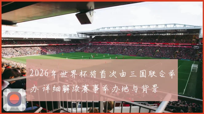 2026年世界杯将首次由三国联合举办 详细解读赛事举办地与背景