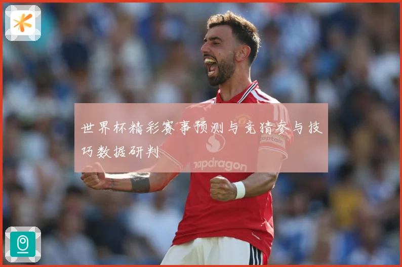 世界杯精彩赛事预测与竞猜参与技巧数据研判