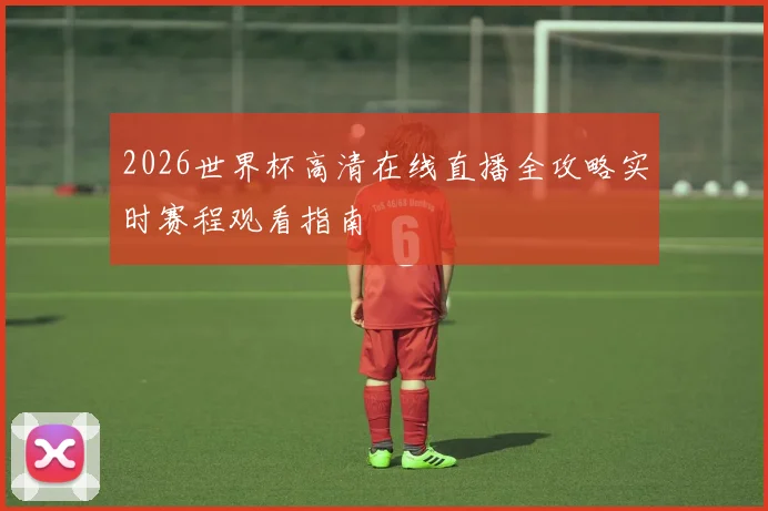 2026世界杯高清在线直播全攻略实时赛程观看指南
