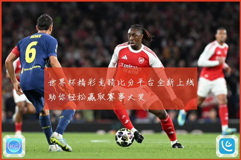 世界杯精彩竞猜比分平台全新上线助你轻松赢取赛事大奖