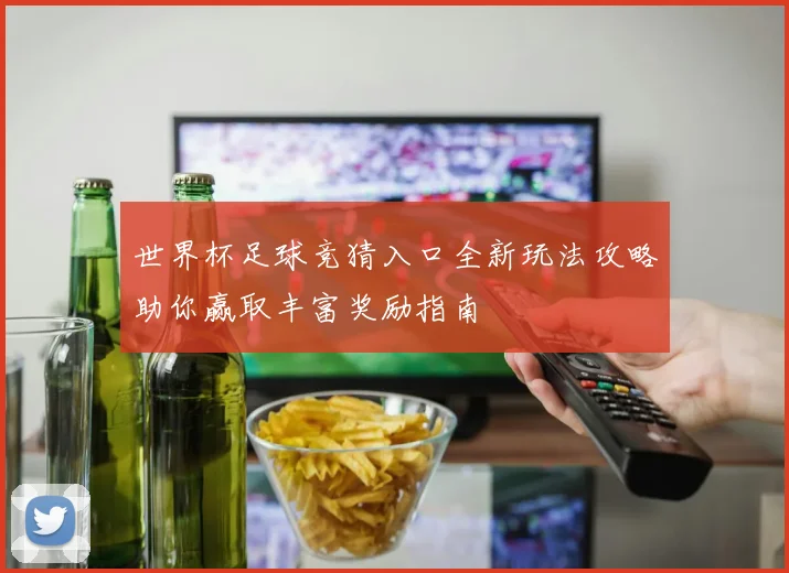 世界杯足球竞猜入口全新玩法攻略助你赢取丰富奖励指南