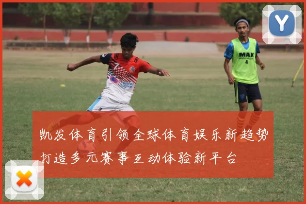 凯发体育引领全球体育娱乐新趋势打造多元赛事互动体验新平台