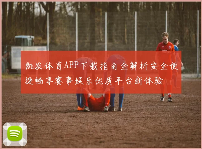 凯发体育APP下载指南全解析安全便捷畅享赛事娱乐优质平台新体验