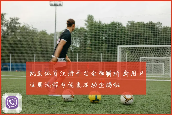 凯发体育注册平台全面解析 新用户注册流程与优惠活动全揭秘