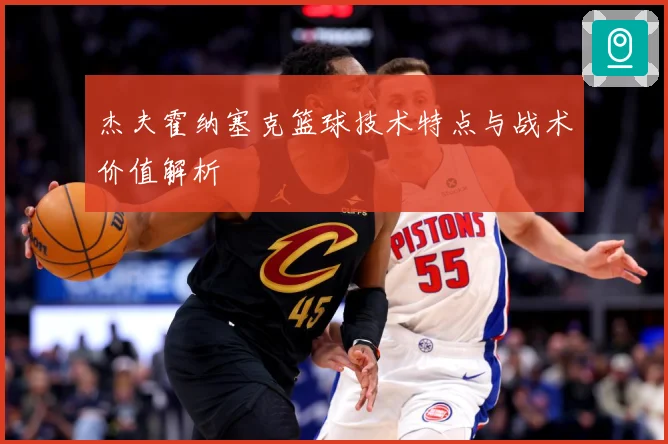 杰夫霍纳塞克篮球技术特点与战术价值解析
