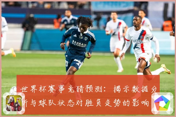 世界杯赛事竞猜预测：揭示数据分析与球队状态对胜负走势的影响
