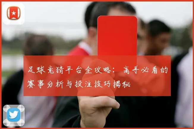 足球竞猜平台全攻略：高手必看的赛事分析与投注技巧揭秘