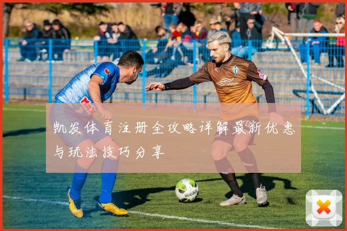 凯发体育注册全攻略详解最新优惠与玩法技巧分享