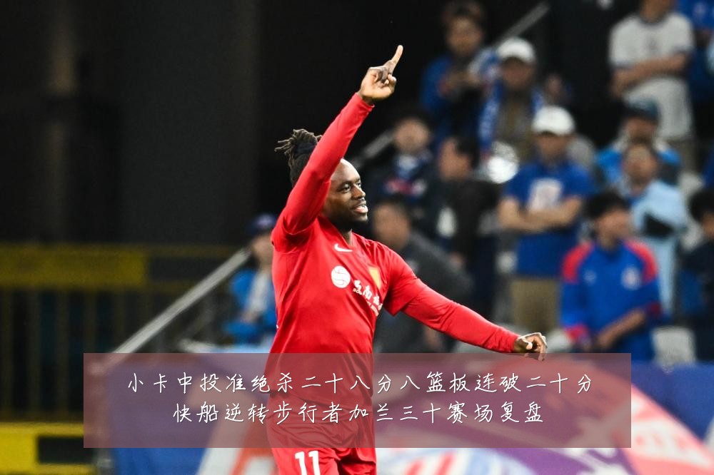 小卡中投准绝杀二十八分八篮板连破二十分快船逆转步行者加兰三十赛场复盘
