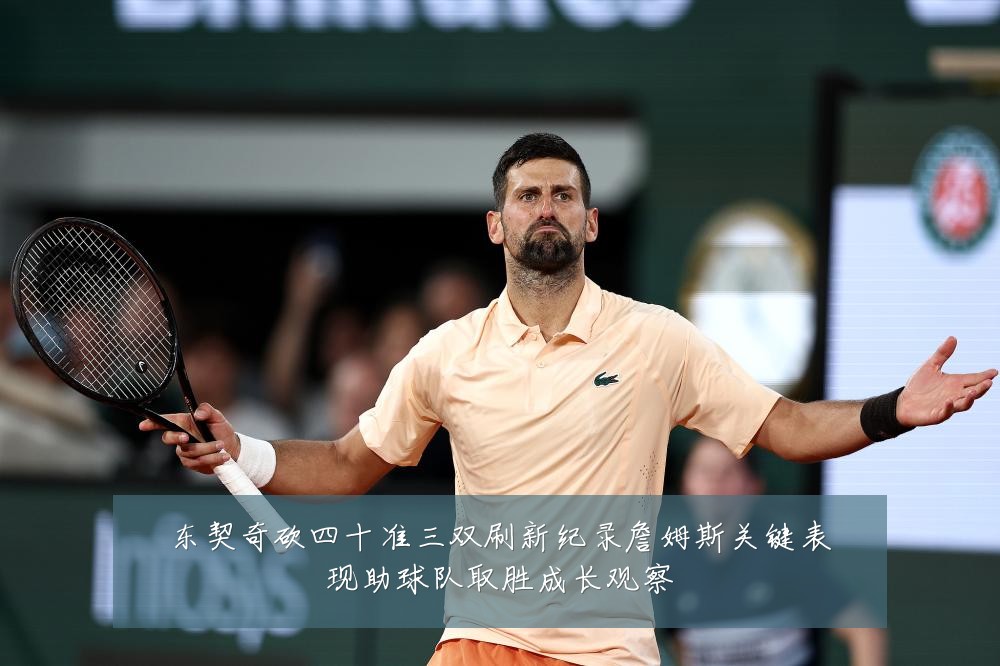 东契奇砍四十准三双刷新纪录詹姆斯关键表现助球队取胜成长观察