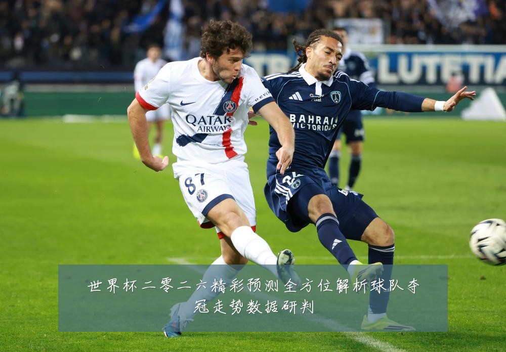 世界杯二零二六精彩预测全方位解析球队夺冠走势数据研判