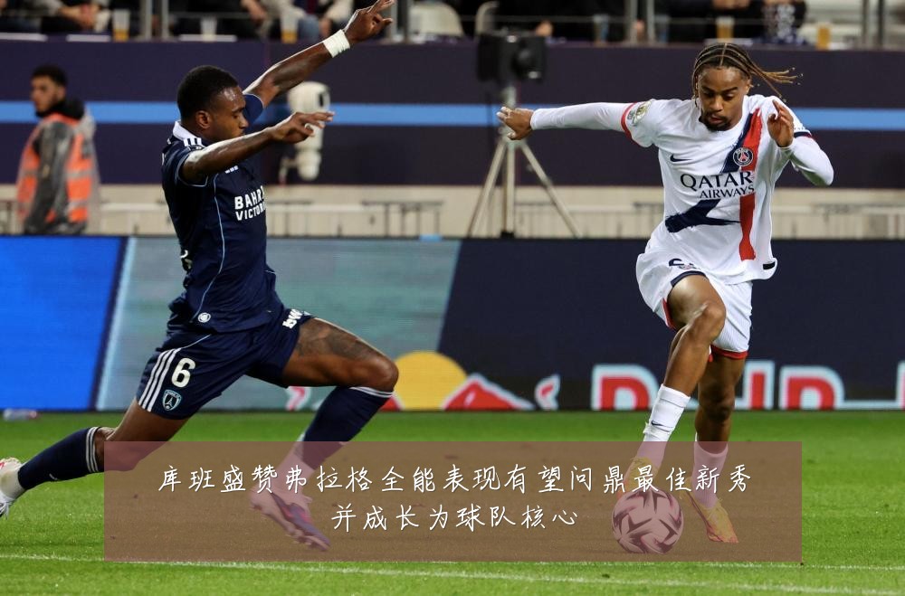库班盛赞弗拉格全能表现有望问鼎最佳新秀并成长为球队核心